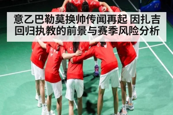 意乙巴勒莫换帅传闻再起 因扎吉回归执教的前景与赛季风险分析